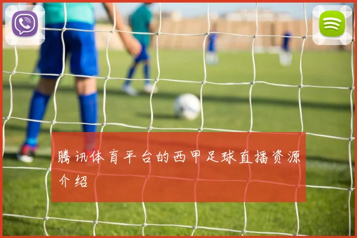腾讯体育平台的西甲足球直播资源介绍