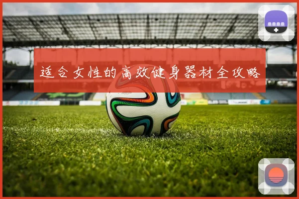 适合女性的高效健身器材全攻略