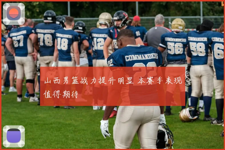 山西男篮战力提升明显 本赛季表现值得期待