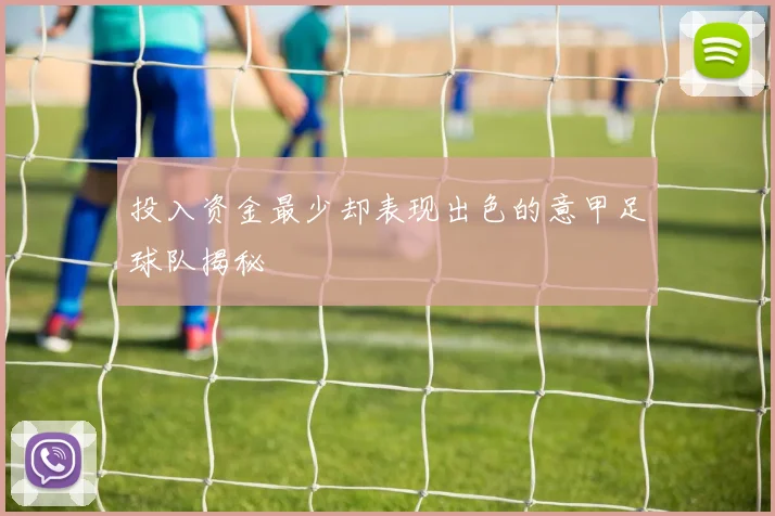 投入资金最少却表现出色的意甲足球队揭秘