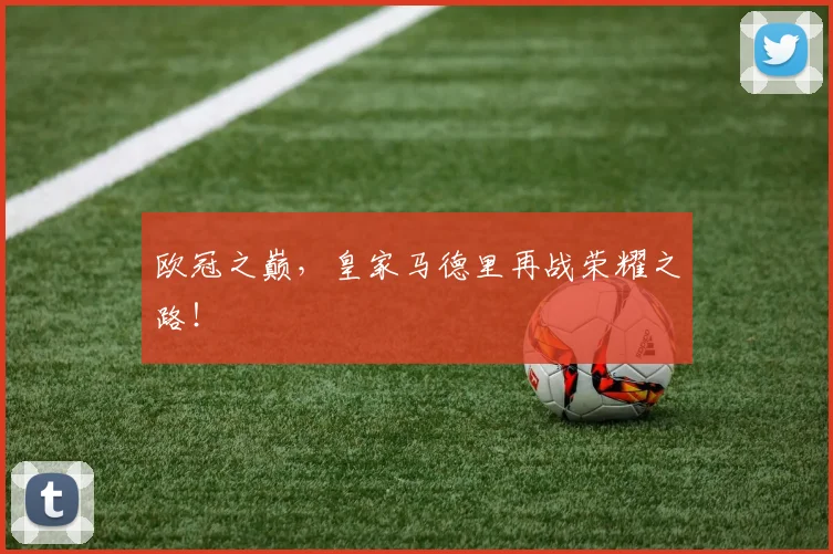 欧冠之巅，皇家马德里再战荣耀之路！