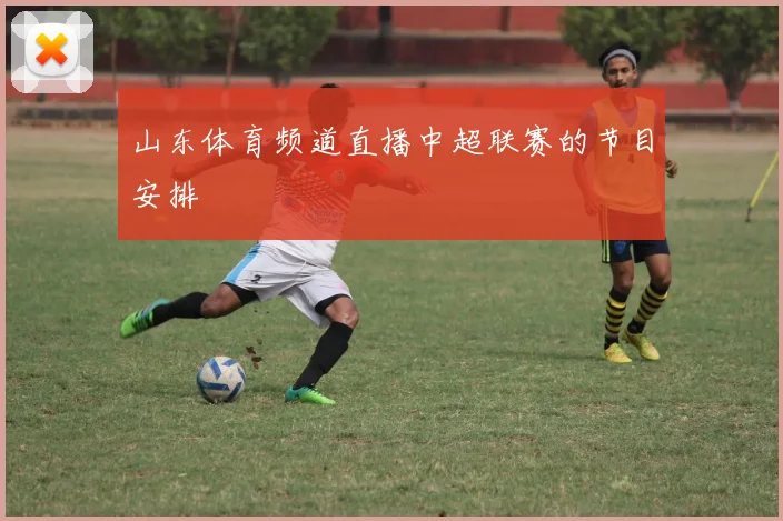 山东体育频道直播中超联赛的节目安排
